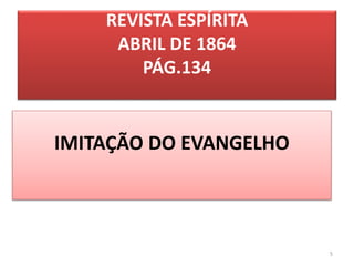 REVISTA ESPÍRITA
ABRIL DE 1864
PÁG.134
IMITAÇÃO DO EVANGELHO
5
 