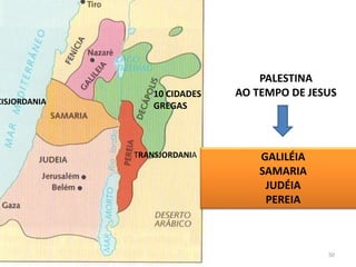 PALESTINA
AO TEMPO DE JESUS
CISJORDANIA
TRANSJORDANIA
10 CIDADES
GREGAS
GALILÉIA
SAMARIA
JUDÉIA
PEREIA
50
 