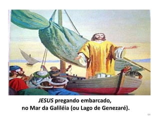 JESUS pregando embarcado,
no Mar da Galiléia (ou Lago de Genezaré).
64
 