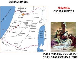 ARIMATÉIA
JOSÉ DE ARIMATÉIA
PEDIU PARA PILATOS O CORPO
DE JESUS PARA SEPULTAR JESUS
OUTRAS CIDADES
68
 