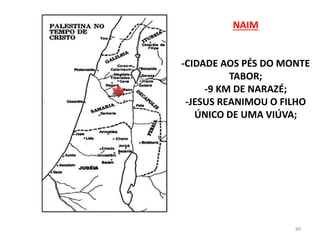 NAIM
-CIDADE AOS PÉS DO MONTE
TABOR;
-9 KM DE NARAZÉ;
-JESUS REANIMOU O FILHO
ÚNICO DE UMA VIÚVA;
89
 