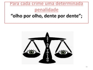 Para cada crime uma determinada
penalidade
“olho por olho, dente por dente”;
93
 