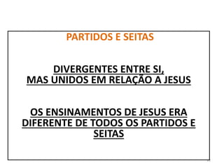 99
PARTIDOS E SEITAS
DIVERGENTES ENTRE SI,
MAS UNIDOS EM RELAÇÃO A JESUS
OS ENSINAMENTOS DE JESUS ERA
DIFERENTE DE TODOS OS PARTIDOS E
SEITAS
 