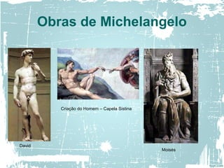 Obras de Michelangelo
David
Criação do Homem – Capela Sistina
Moisés
 