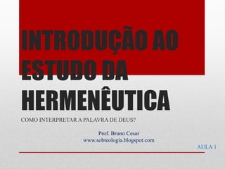 INTRODUÇÃO AO
ESTUDO DA
HERMENÊUTICACOMO INTERPRETAR A PALAVRA DE DEUS?
Prof. Bruno Cesar
www.bruno-cesar.com
 