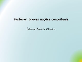 História: breves noções conceituaisHistória: breves noções conceituais
Éderson Dias de Oliveira
 