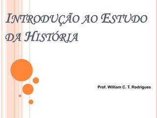 Introdução ao Estudo da História Prof. William C. T. Rodrigues 