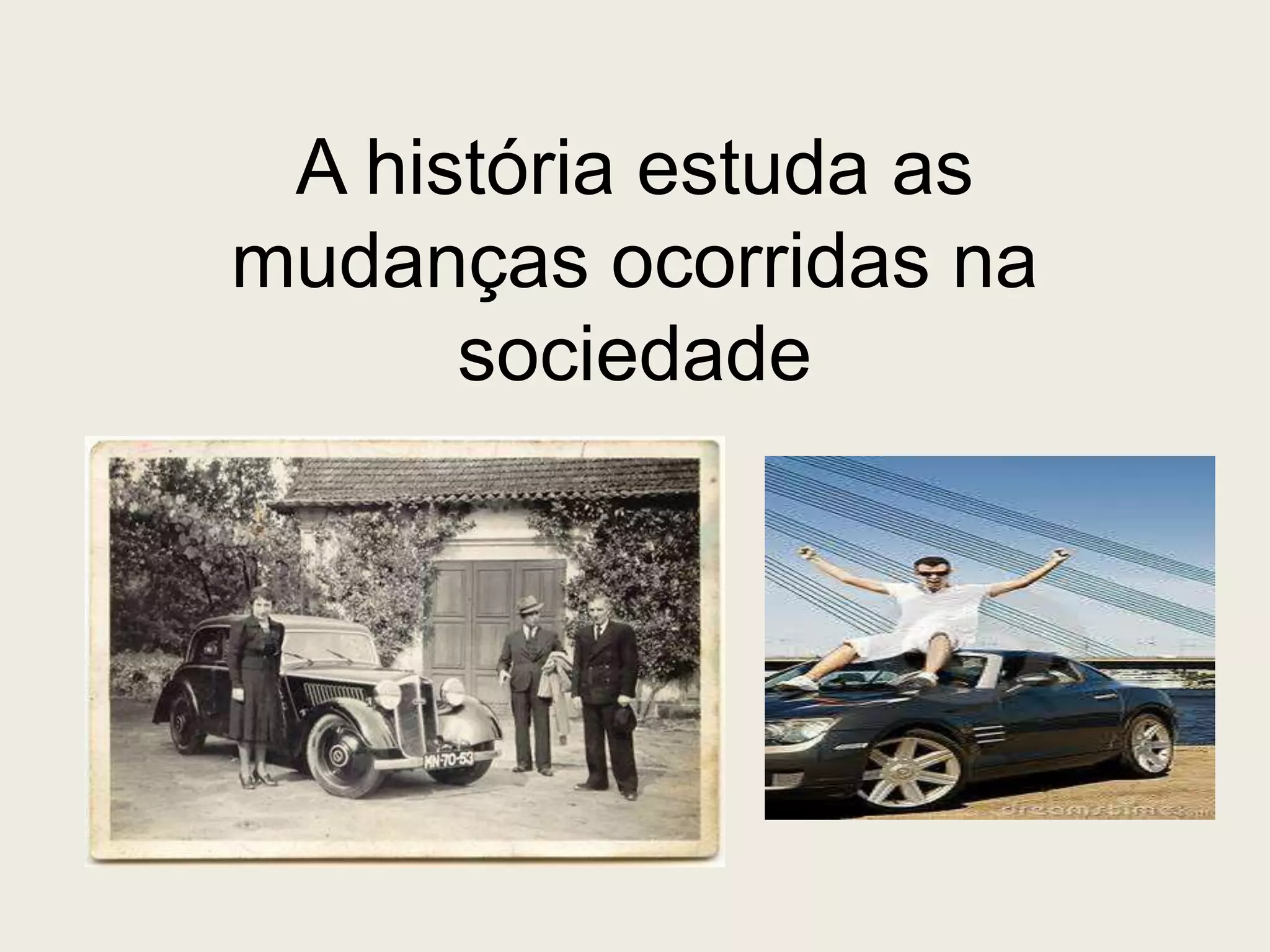 A história estuda as
mudanças ocorridas na
sociedade