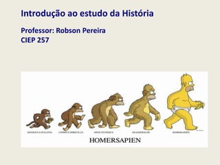 Introdução ao estudo da História
Professor: Robson Pereira
CIEP 257
 