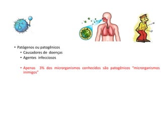 • Patógenos ou patogênicos
• Causadores de doenças
• Agentes infecciosos
• Apenas 3% dos microrganismos conhecidos são patogênicos “microrganismos
inimigos”
 