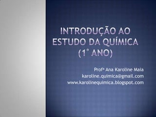 Profa Ana Karoline Maia
     karoline.quimica@gmail.com
www.karolinequimica.blogspot.com
 