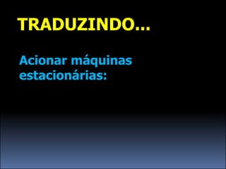 TRADUZINDO...

Acionar máquinas
estacionárias:
 