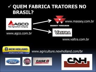  QUEM FABRICA TRATORES NO
  BRASIL?
                                   www.massey.com.br


www.agco.com.br
                                 www.valtra.com.br


              www.agriculture.newholland.com/br
 