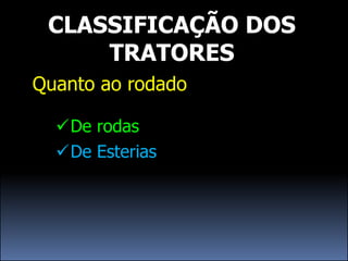 CLASSIFICAÇÃO DOS
     TRATORES
Quanto ao rodado

  De rodas
  De Esterias
 