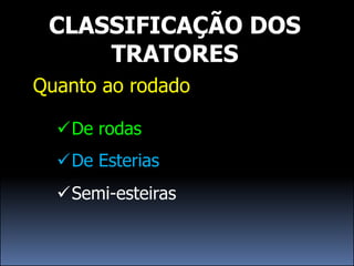 CLASSIFICAÇÃO DOS
     TRATORES
Quanto ao rodado

  De rodas
  De Esterias
  Semi-esteiras
 