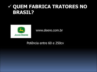  QUEM FABRICA TRATORES NO
  BRASIL?


            www.deere.com.br


      Potência entre 60 e 250cv
 
