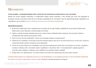 Autor: Marcos Oliveira – Todos os direitos estão em processo de registro na Biblioteca Nacional.
A venda deste material é proibida. Impressão é permitida.
_251
MOVIMENTO
Versão resumida - A principal abordagem sobre a técnica de tocar instrumentos musicais inicia-se com o movimento.
Quando nós tocamos qualquer instrumento, ou simplesmente quando estamos respirando, é uma atividade que existe uma quantidade de
movimento. E desde o início deste estudo, deve-se ter atenção na qualidade do seu “movimento”, pois isto afetará drasticamente a qualidade do seu
“aprendizado”, por isto lembre-se: faça o controle de movimentos, pois tudo afetará sua performance.
PRINCÍPIOS BÁSICOS
• Desenvolver conhecimento sobre o mapeamento de movimentos de seu corpo. Explore a qualidade de seu movimento. Eliminar maus
hábitos desde o início. Questione o instrutor quando tiver dúvidas.
• Aplicar a correção de postura, atentando para pescoço, coluna e braços, eliminando todas as formas de 'stress muscular', eliminar a
ansiedade para obter controle total da postura correta.
• Focar-se em um "local de centralização" e iniciar sua concentração, durante a execução musical.
• Eliminar de seu vocabulário o uso de palavras que têm conotação negativa, quer seja no seu ensino musical ou no seu dia-a-dia. As palavras
erradas farão sentido contrário no progresso do seu aprendizado.
• Através de sua auto-avaliação com sensibilidade, você estará mais preparado para avaliar todos os movimentos ao seu redor, e aprenderá a
reconhecer a diferença entre o movimento natural, o equilibrado e o movimento “duro” e “sem planejamento”; julgando quando for
necessário realizar mudanças e melhorias, como: equilíbrio, leveza, potência, fluidez e liberdade.
• Sempre adote o seu "padrão pessoal". E no futuro, lembre-se de dividir seus conhecimentos para outro músico iniciante.
A prática destes pontos faz a diferença no tocar, no seu desempenho, na sua etiqueta pessoal e no seu crescimento intelectual.
Seu instrutor existe para ser questionado, consulte-o sempre. Não deixe as dúvidas permanecerem. Pergunte!
 