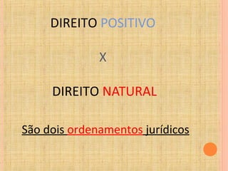 DIREITO POSITIVO
X
DIREITO NATURAL
São dois ordenamentos jurídicos
 