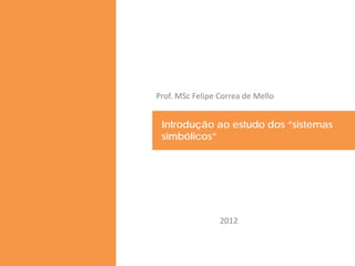 Prof. MSc Felipe Correa de Mello


 Introdução ao estudo dos “sistemas
 PLANO DE MARKETING
 simbólicos”




                 2012
 