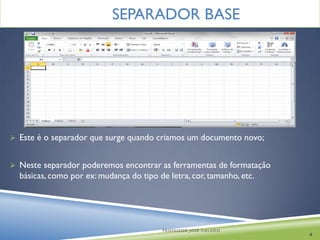 SEPARADOR BASE




 Este é o separador que surge quando criamos um documento novo;


 Neste separador poderemos encontrar as ferramentas de formatação
  básicas, como por ex: mudança do tipo de letra, cor, tamanho, etc.




                                          PROFESSOR JOSÉ CALADO
                                                                       4
 