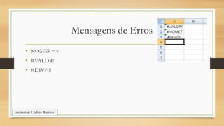 Mensagens de Erros
• NOME? =>
• #VALOR!
• #DIV/0!

Instrutor: Cleber Ramos

 