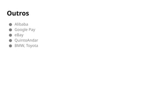 Outros
● Alibaba
● Google Pay
● eBay
● QuintoAndar
● BMW, Toyota
 