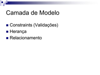 Camada de Modelo
 Constraints (Validações)
 Herança
 Relacionamento
 