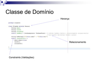 Classe de Domínio
                            Herança




                                  Relacionamento




 Constraints (Validações)
 