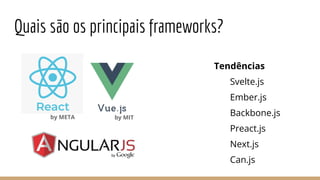 Quais são os principais frameworks?
Tendências
Svelte.js
Ember.js
Backbone.js
Preact.js
Next.js
Can.js
by META by MIT
 