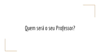 Quem será o seu Professor?
 