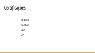 Certiﬁcações
SCRUM
Kanban
Java
C#
 
