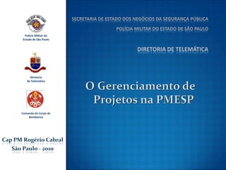 Polícia Militar do
Estado de São Paulo




     Diretoria
   de Telemática




Comando do Corpo de
    Bombeiros
 