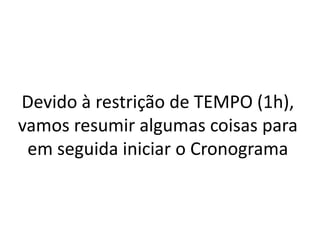 Devido à restrição de TEMPO (1h),
vamos resumir algumas coisas para
em seguida iniciar o Cronograma

 
