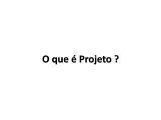 O que é Projeto ?

 