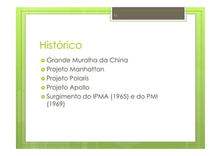 Histórico
Grande Muralha da China
Projeto Manhattan
Projeto Polaris
Projeto Apollo
Surgimento do IPMA (1965) e do PMI
(1969)
11
 