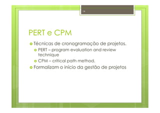 PERT e CPM
Técnicas de cronogramação de projetos.
PERT – program evaluation and review
technique
CPM – critical path method.
Formalizam o início da gestão de projetos
14
 