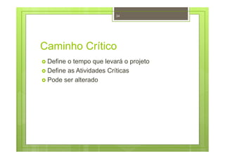 Caminho Crítico
Define o tempo que levará o projeto
Define as Atividades Críticas
Pode ser alterado
34
 