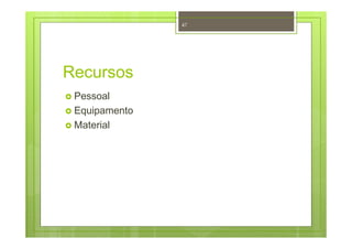 Recursos
Pessoal
Equipamento
Material
47
 
