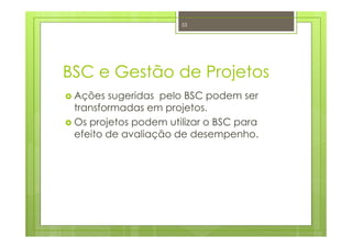 BSC e Gestão de Projetos
Ações sugeridas pelo BSC podem ser
transformadas em projetos.
Os projetos podem utilizar o BSC para
efeito de avaliação de desempenho.
53
 
