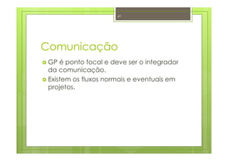 Comunicação
GP é ponto focal e deve ser o integrador
da comunicação.
Existem os fluxos normais e eventuais em
projetos.
61
 