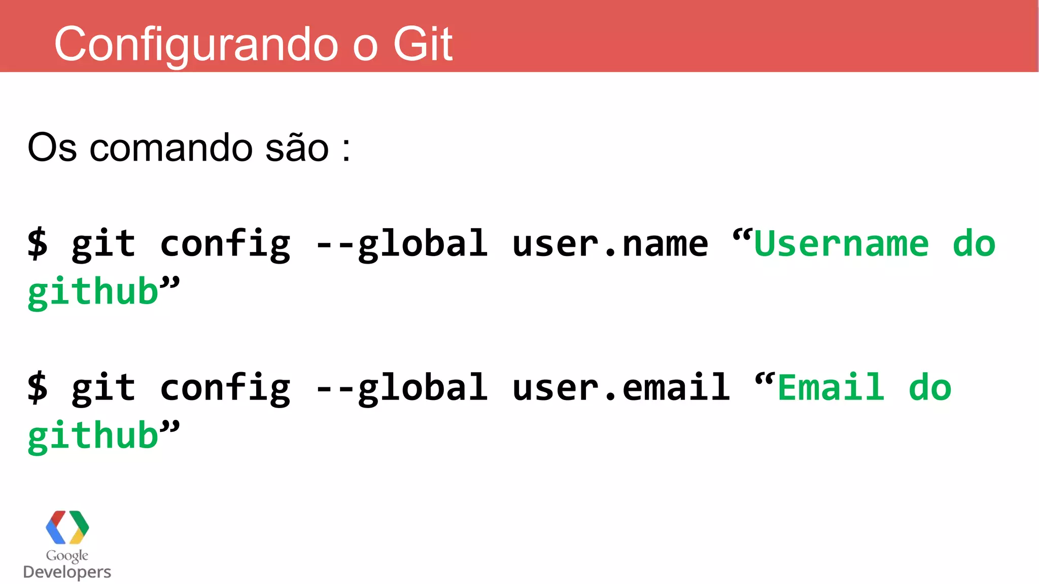 Configurando o Git
Os comando são :
$ git config --global user.name “Username do
github”
$ git config --global user.email “Email do
github”
 