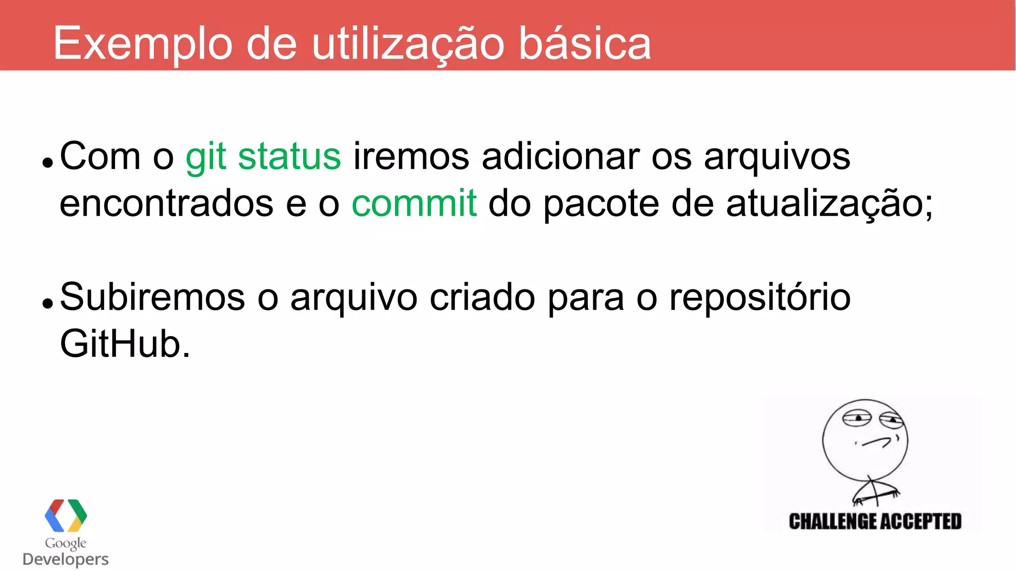 Exemplo de utilização básica
 Com o git status iremos adicionar os arquivos
encontrados e o commit do pacote de atualização;
 Subiremos o arquivo criado para o repositório
GitHub.
 