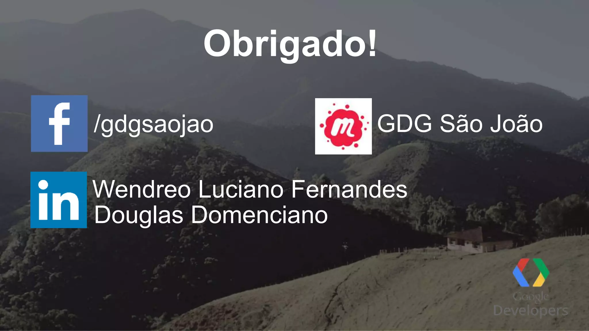 Obrigado!
Wendreo Luciano Fernandes
/gdgsaojao GDG São João
Douglas Domenciano
 