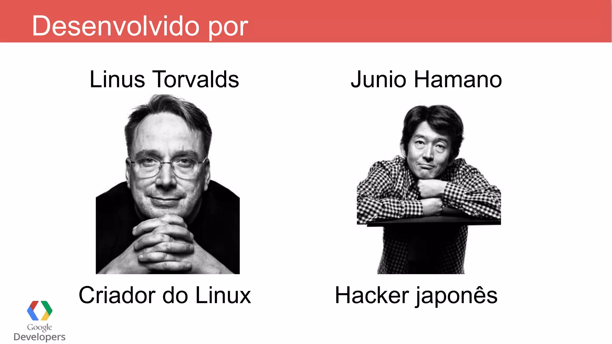 Desenvolvido por
Linus Torvalds Junio Hamano
Criador do Linux Hacker japonês
 