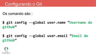 Configurando o Git
Os comando são :
$ git config --global user.name “Username do
github”
$ git config --global user.email “Email do
github”
 