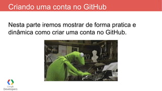 Criando uma conta no GitHub
Nesta parte iremos mostrar de forma pratica e
dinâmica como criar uma conta no GitHub.
 