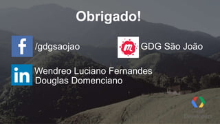 Obrigado!
Wendreo Luciano Fernandes
/gdgsaojao GDG São João
Douglas Domenciano
 