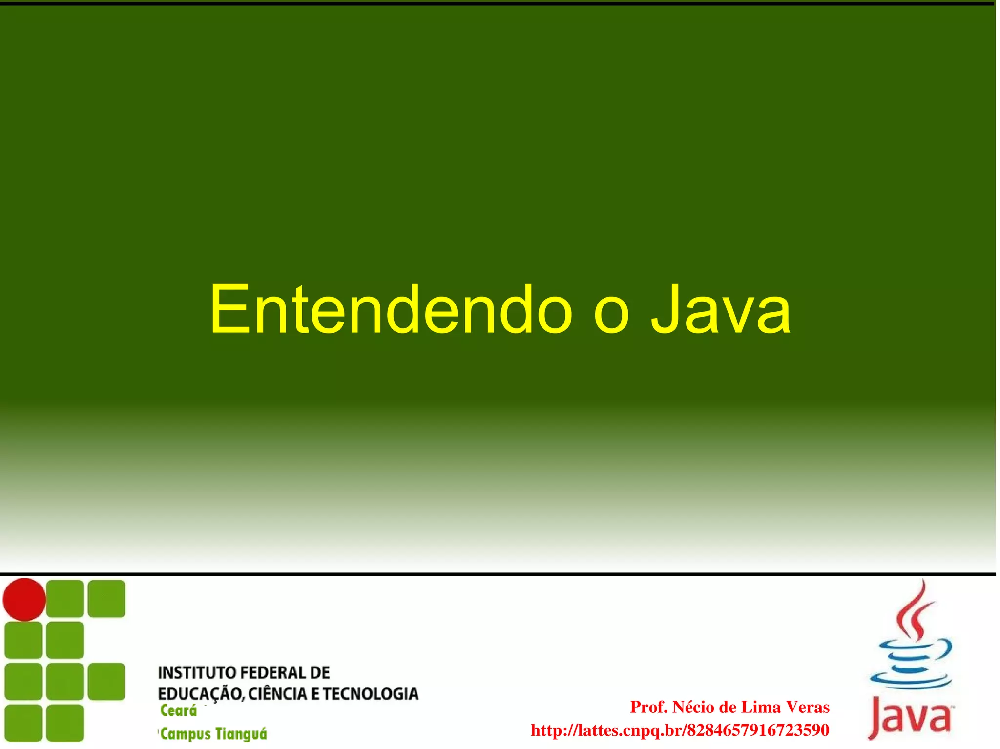 Entendendo o Java




             
                               Prof. Nécio de Lima Veras
                http://lattes.cnpq.br/8284657916723590
 