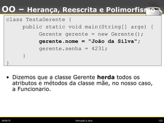24/04/15 Introução a Java 123
OO – Herança, Reescrita e Polimorfismo
class TestaGerente {
public static void main(String[]...