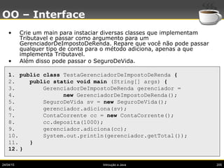 24/04/15 Introução a Java 205
OO – Interface
• Crie um main para instaciar diversas classes que implementam
Tributavel e p...